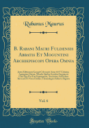 B. Rabani Mauri Fuldensis Abbatis Et Moguntini Archiepiscopi Opera Omnia, Vol. 6: Juxta Editionem Georgii Colvenerii Anno 1617 Coloni, Agrippin Datam, Mendis Quibus Scatebat Innumeris Cura Qua Par Erat Expurgatam, Novissime Ad Prelum Revocata Et Novo