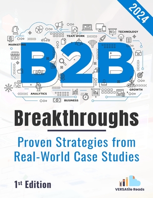 B2B Breakthrough - Proven Strategies from Real-World Case Studies: 1st Edition -2024 - Reads, Versatile