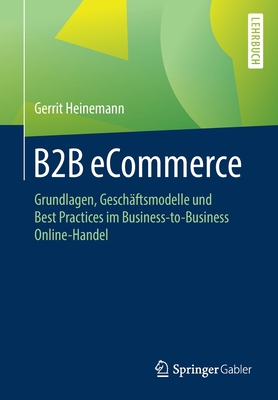 B2B Ecommerce: Grundlagen, Gesch?ftsmodelle Und Best Practices Im Business-To-Business Online-Handel - Heinemann, Gerrit