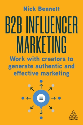 B2B Influencer Marketing: Work with Creators to Generate Authentic and Effective Marketing - Bennett, Nick