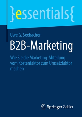 B2b-Marketing: Wie Sie Die Marketing-Abteilung Vom Kostenfaktor Zum Umsatzfaktor Machen - Seebacher, Uwe G