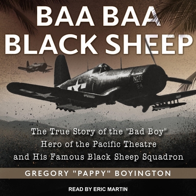 Baa Baa Black Sheep: The True Story of the Bad Boy Hero of the Pacific Theatre and His Famous Black Sheep Squadron - Boyington, and Martin, Eric (Read by)