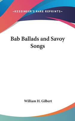 Bab Ballads and Savoy Songs - Gilbert, William H