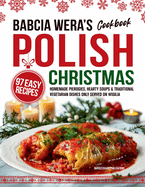 Babcia Wera's Polish Christmas Cookbook: 97 Easy Recipes, Homemade Pierogies, Hearty Soups & Traditional Vegetarian Dishes Only Served on Wigilia