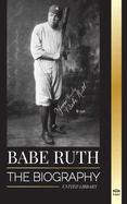 Babe Ruth: The biography of New York's great baseball player Bambino