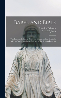 Babel and Bible: Two Lectures Delivered Before the Members of the Deutsche Orient-gesellschaft in the Presence of the German Emperor - Delitzsch, Friedrich 1850-1922, and Johns, C H W (Claude Hermann Walte (Creator)