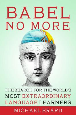 Babel No More: The Search for the World's Most Extraordinary Language Learners - Erard, Michael