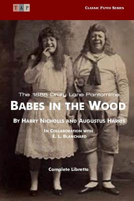 Babes in the Wood: The 1888 Drury Lane Pantomime: Complete Libretto - Harris, Augustus, and Blanchard, E L, and Nicholls, Harry