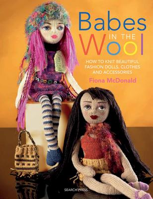 Babes in the Wool: How to Knit Beautiful Fashion Dolls, Clothes & Accessories - McDonald, Fiona