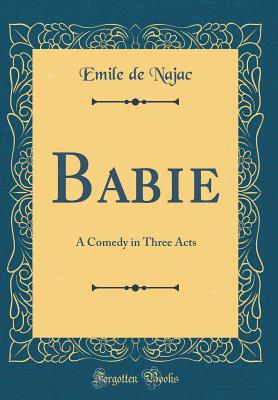 Babie: A Comedy in Three Acts (Classic Reprint) - Najac, Emile De