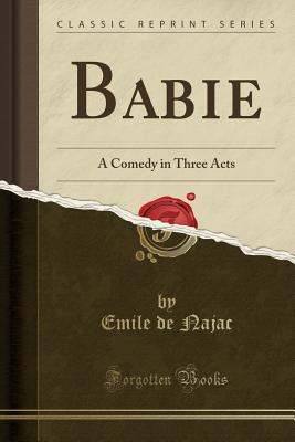Babie: A Comedy in Three Acts (Classic Reprint) - Najac, Emile De