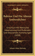 Babrios Und Die Alteren Iambendichter: Griechisch Mit Metrischer Uebersetzung Und Prufenden Und Erklarenden Anmerkungen (1858)
