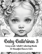 Baby Ballerinas 3 - Grayscale Adult Coloring Book: 30 Beautiful Faces to Color