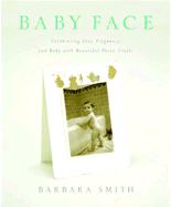 Baby Face: Celebrating Your Pregnancy and Baby with Beautiful Photo Crafts