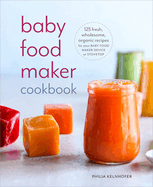 Baby Food Maker Cookbook: 125 Fresh, Wholesome, Organic Recipes for Your Baby Food Maker Device or Stovetop