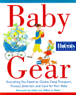 Baby Gear: Everything You Need to Clothe, Feed, Transport, Protect, Entertain, and Care for Your Baby