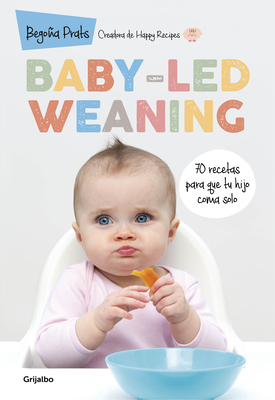 Baby-Led Weaning: 70 Recetas Para Que Tu Hijo Coma Solo / Baby-Led Weaning: 70 Recipes to Get Your Child to Eat on Their Own - Prats, Begoa