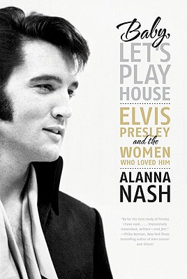 Baby, Let's Play House: Elvis Presley and the Women Who Loved Him - Nash, Alanna