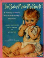 Baby Made Me Buy It!, the a Treasury: Of Babies Who Sold Yesterday's Products Ken Kapson - Muncaster, Alice L, and Sawyer, Ellen, and Kapson, Ken