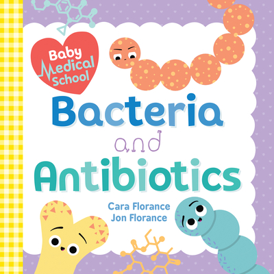 Baby Medical School: Bacteria and Antibiotics - Florance, Cara, and Florance, Jon
