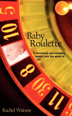 Baby Roulette: A Humorous and Revealing Insight Into the World of Ivf - Watson, Rachel