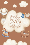 Baby Safety Advice Book: Must Have Guide to Keeping Your Baby Safe/ Teaches and Advises Parents in the Best Ways to Keep Their Children Safe and Prevent Injuries as They are Growing and Learning