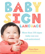 Baby Sign Language: More Than 150 Signs Baby Can Use and Understand