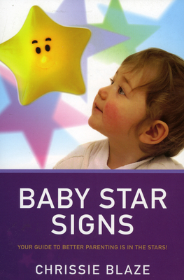 Baby Star Signs: Your Guide to Better Parenting Is in the Stars! - Blaze, Chrissie