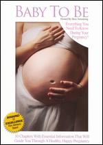 Baby to Be: Everything You Need to Know During Your Pregnancy - 