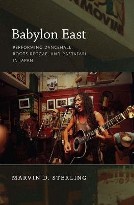 Babylon East: Performing Dancehall, Roots Reggae, and Rastafari in Japan - Sterling, Marvin D