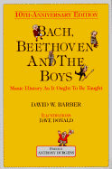 Bach, Beethoven and the Boys - Tenth Anniversary Edition!: Music History as It Ought to Be Taught - Barber, David, and Burgess, Anthony (Preface by)