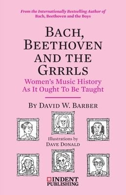 Bach, Beethoven and the Grrrls: Women's Music History As It Ought To Be Taught - Barber, David W