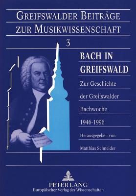 Bach in Greifswald: Zur Geschichte Der Greifswalder Bachwoche 1946-1996 - Schneider, Matthias (Editor)