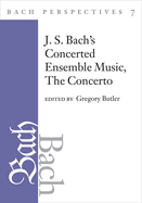 Bach Perspectives, Volume 7: J. S. Bach's Concerted Ensemble Music: The Concerto