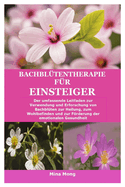 Bachbl?tentherapie f?r Einsteiger: Der umfassende Leitfaden zur Verwendung und Erforschung von Bachbl?ten zur Heilung, zum Wohlbefinden und zur Frderung der emotionalen Gesundheit