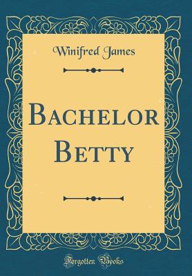 Bachelor Betty (Classic Reprint) - James, Winifred
