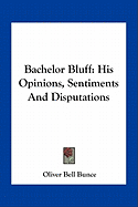 Bachelor Bluff: His Opinions, Sentiments And Disputations