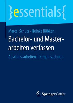 Bachelor- Und Masterarbeiten Verfassen: Abschlussarbeiten in Organisationen - Sch?tz, Marcel, and Rbken, Heinke