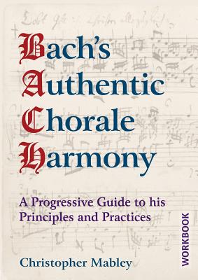 Bach's Authentic Chorale Harmony - Workbook: A Progressive Guide to his Principles and Practices - Mabley, Christopher