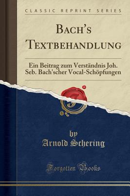 Bach's Textbehandlung: Ein Beitrag Zum Verstndnis Joh. Seb. Bach'scher Vocal-Schpfungen (Classic Reprint) - Schering, Arnold