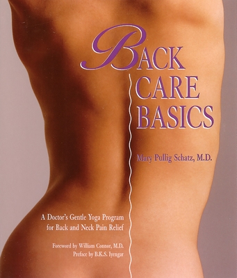 Back Care Basics: A Doctor's Gentle Yoga Program for Back and Neck Pain Relief - Schatz, Mary Pullig, and Connor, William (Foreword by), and Iyengar, B K S (Preface by)