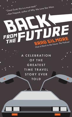 Back from the Future: A Celebration of the Greatest Time Travel Story Ever Told - Gilmore, Brad