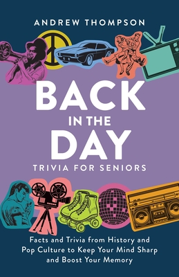 Back in the Day Trivia for Seniors: Facts and Trivia from History and Pop Culture to Keep Your Mind Sharp and Boost Your Memory - Thompson, Andrew