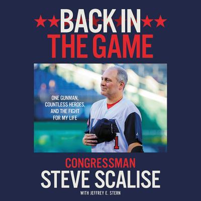 Back in the Game: One Gunman, Countless Heroes, and the Fight for My Life - Scalise, Steve (Read by), and Stern, Jeffrey E (Contributions by)