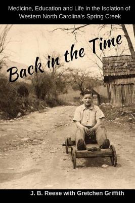 Back in the Time: Medicine, Education and Life in the Isolation of Western North Carolina's Spring Creek - Griffith, Gretchen, and Reese, J B