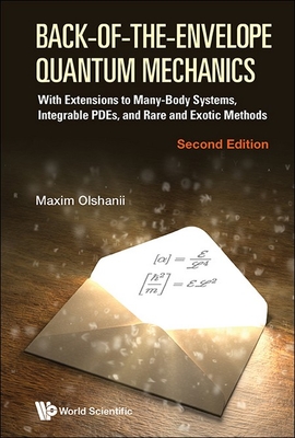 Back-Of-The-Envelope Quantum Mechanics: With Extensions to Many-Body Systems, Integrable Pdes, and Rare and Exotic Methods (Second Edition) - Olchanyi (Olshanii), Maxim