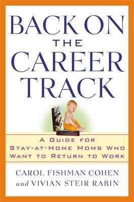 Back on the Career Track: A Guide for Stay-At-Home Moms Who Want to Return to Work - Cohen, Carol Fishman, and Rabin, Vivian Steir