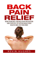 Back Pain Relief: Home Remedies for Back Pain Prevention and Exercises to Supercharge Your Health and Live Pain Free!