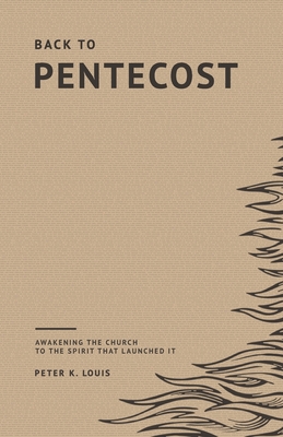 Back to Pentecost: Awakening the Church to the Spirit that Launched It - Louis, Peter