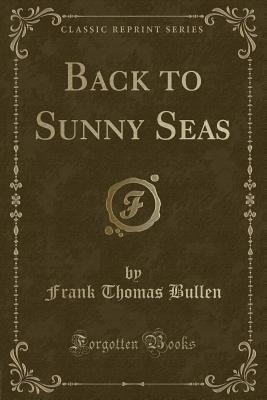 Back to Sunny Seas (Classic Reprint) - Bullen, Frank Thomas